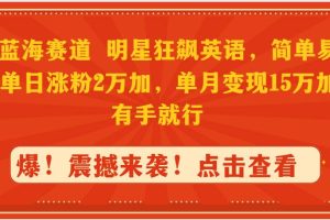 抖音蓝海赛道，明星狂飙英语，简单易操作，单日涨粉2万加，单月变现15万…