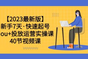 【2023最新版】新手7天·快速起号：dou+投放运营实操课（40节视频课）