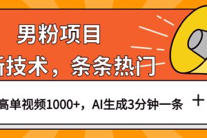 男粉项目，最新技术视频条条热门，一条作品1000+AI生成3分钟一条