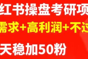 最新小红书操盘考研项目：大需求+高利润+不过时