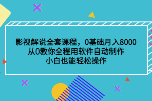 影视解说全套课程，0基础月入8000，从0教你全程用软件自动制作，有手就行