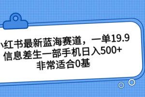 小红书最新蓝海赛道，一单19.9，信息差生一部手机日入500+，非常适合0基础小白