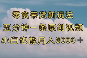 零食带货新玩法，5分钟一条原创视频，新手小白也能轻松月入3000+ （教程）