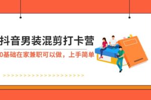 抖音男装-混剪打卡营，0基础在家兼职可以做，上手简单