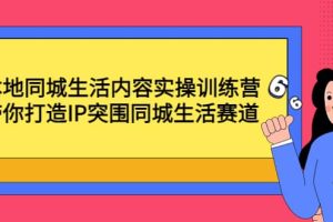 本地同城生活内容实操训练营：带你打造IP突围同城生活赛道