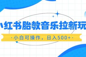 小红书胎教音乐拉新玩法，小白可操作，日入500+（资料已打包）