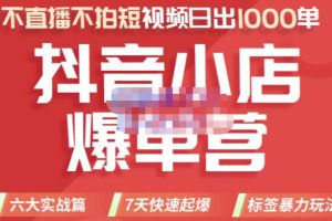 2022年抖音小店爆单营，不直播、不拍短视频、日出1000单，暴力玩法