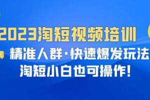 2023淘短视频培训：精准人群·快速爆发玩法，淘短小白也可操作