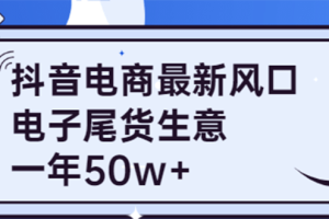 抖音电商最新风口，利用信息差做电子尾货生意，一年50w+（7节课+货源渠道)