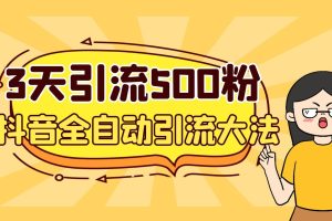 3天引流500创业粉，抖音全自动引流大法，不风控