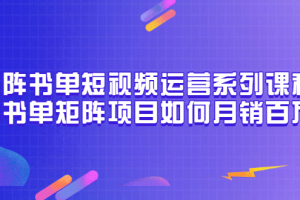 矩阵书单短视频运营系列课程，看书单矩阵项目如何月销百万（20节视频课）