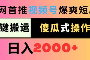 视频号爆爽短剧推广，一键搬运，傻瓜式操作，日入2000+