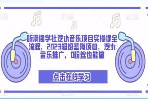 听潮阁学社汽水音乐项目实操课全流程，2023超级蓝海项目，汽水音乐推广，0粉丝也能做