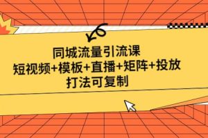 同城流量引流课：短视频+模板+直播+矩阵+投放，打法可复制(无水印)