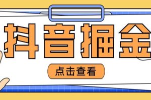 最近爆火3980的抖音掘金项目【全套详细玩法教程】