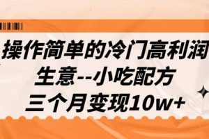 操作简单的冷门高利润生意–小吃配方，三个月变现10w+（教程+配方资料）