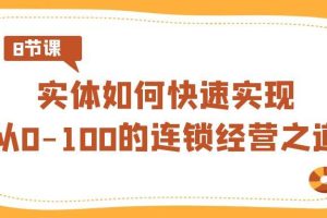 实体·如何快速实现从0-100的连锁经营之道（8节视频课）