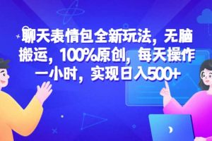 聊天表情包全新玩法，无脑搬运，100%原创，每天操作一小时，实现日入500+