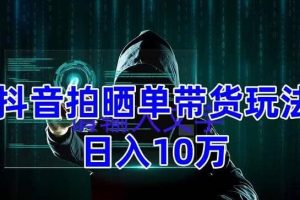 抖音拍晒单带货玩法分享 项目整体流程简单 有团队实测【教程+素材】