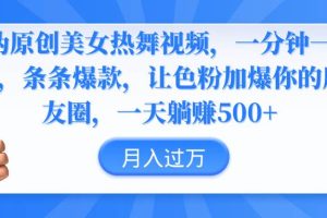 伪原创美女热舞视频，条条爆款，让色粉加爆你的朋友圈，轻松躺赚500+