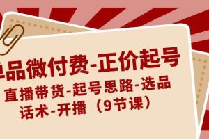 单品微付费-正价起号：直播带货-起号思路-选品-话术-开播（9节课）