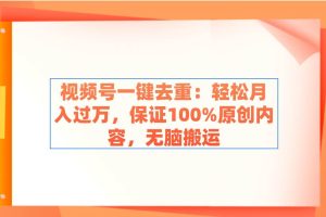 视频号一键去重：轻松月入过万，保证100%原创内容，无脑搬运