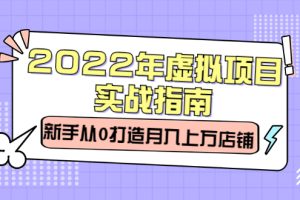 2022年虚拟项目实战指南，新手从0打造月入上万店铺【视频课程】