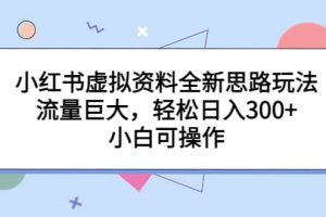 小红书虚拟资料全新思路玩法，流量巨大，轻松日入300+，小白可操作