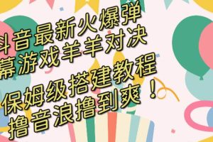 抖音最新火爆弹幕游戏羊羊对决，保姆级搭建开播教程，撸音浪直接撸到爽！