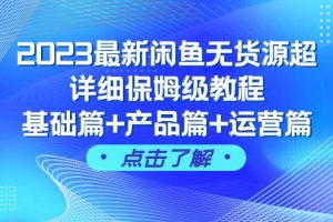 2023最新闲鱼无货源超详细保姆级教程，基础篇+产品篇+运营篇（43节课）