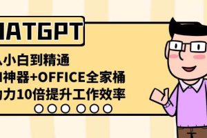 CHATGPT-从小白到精通，AI神器+OFFICE全家桶，助力10倍提升工作效率