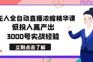 最新无人全自动直播浓缩精华课，低投入高产出，3000号实战经验