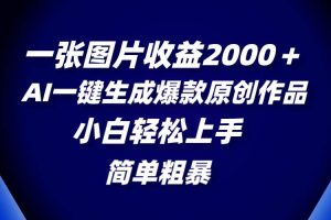 一张图片收益2000＋，AI一键生成爆款原创作品，简单粗暴，小白轻松上手