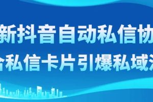 最新抖音自动私信协议，配合私信卡片引爆私域流量