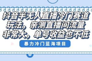 抖音半无人直播冷门赛道玩法，直播间流量非常大，单号收益也不低！