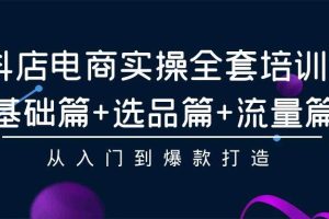 抖店电商实操全套培训课：基础篇+选品篇+流量篇，从入门到爆款打造