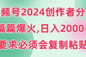 视频号2024创作者分成，片片爆火，要求必须会复制粘贴，日入2000+