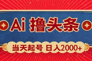 Ai撸头条，当天起号，第二天见收益，日入2000+