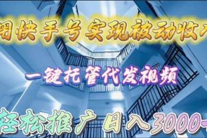 用快手号实现被动收入，一键托管代发视频，轻松推广日入3000+