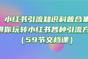 小红书引流知识科普合集，带你玩转小红书各种引流方法（59节文档课）