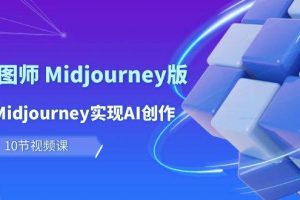 玩赚Ai 智图师 Midjourney版：利用Midjourney实现AI创作及变现（10节课）