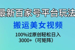 最新百家号平台玩法，搬运美女视频100%过原创大揭秘，轻松日入3000+（可…