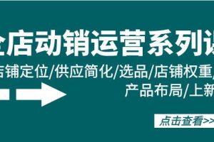 全店·动销运营系列课：店铺定位/供应简化/选品/店铺权重/产品布局/上新