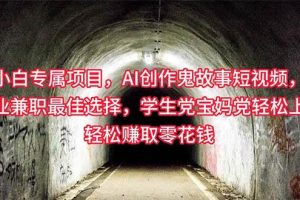 小白专属，AI创作灵异故事短视频，副业兼职最佳选择，学生党宝妈党轻松…