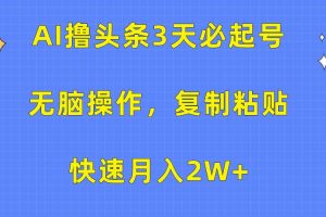 AI撸头条3天必起号，无脑操作3分钟1条，复制粘贴快速月入2W+