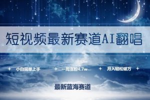 短视频最新赛道AI翻唱，一周涨粉4.7w，小白也能上手，月入轻松破万