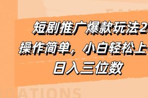 短剧推广爆款玩法2.0，操作简单，小白轻松上手，日入三位数