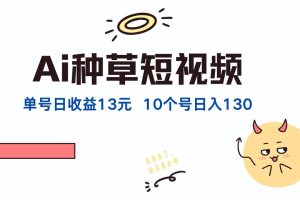 AI种草单账号，日收益13元（抖音，快手，视频号），10个就是130元