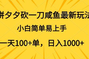 拼夕夕砍一刀咸鱼最新玩法，小白简单易上手一天100+单，日入1000+