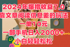 2024年爆撸收益7.0，只需要靠文章阅读信息差的玩法一单10元，一部手机日入2000+，小白轻轻松松驾驭